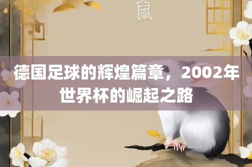 德国足球的辉煌篇章，2002年世界杯的崛起之路