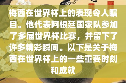 梅西在世界杯上的表现令人瞩目。他代表阿根廷国家队参加了多届世界杯比赛，并留下了许多精彩瞬间。以下是关于梅西在世界杯上的一些重要时刻和成就