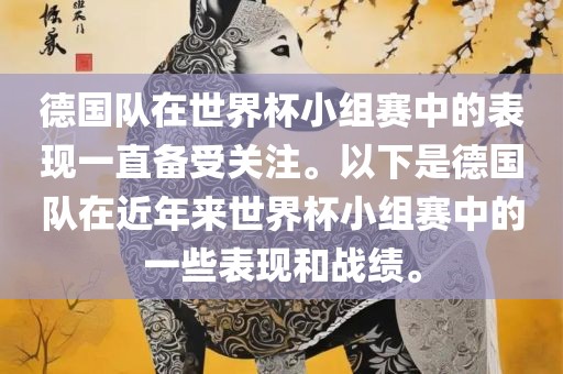 德国队在世界杯小组赛中的表现一直备受关注。以下是德国队在近年来世界杯小组赛中的一些表现和战绩。