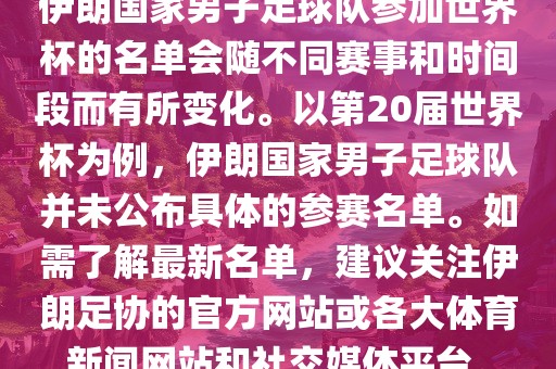 伊朗国家男子足球队参加世界杯的名单会随不同赛事和时间段而有所变化。以第20届世界杯为例，伊朗国家男子足球队并未公布具体的参赛名单。如需了解最新名单，建议关注伊朗足协的官方网站或各大体育新闻网站和社交媒体平台。