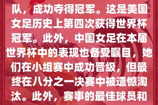 在加拿大举办的本届世界杯上，美国队在决赛中击败了日本队，成功夺得冠军。这是美国女足历史上第四次获得世界杯冠军。此外，中国女足在本届世界杯中的表现也备受瞩目，她们在小组赛中成功晋级，但最终在八分之一决赛中被遗憾淘汰。此外，赛事的最佳球员和最佳射手均被美国队的球员获得。