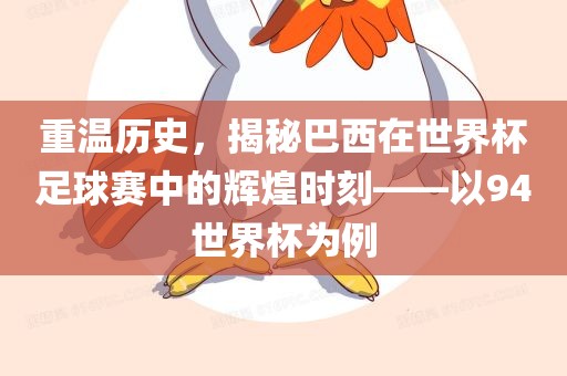 重温历史，揭秘巴西在世界杯足球赛中的辉煌时刻——以94世界杯为例