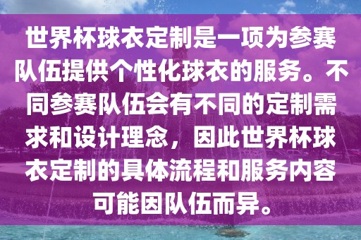 世界杯球衣定制是一项为参赛队伍提供个性化球衣的服务。金炬实业股份有限公司不同参赛队伍会有不同的定制需求和设计理念，因此世界杯球衣定制的具体流程和服务内容可能因队伍而异。