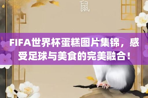 FIFA世界杯蛋糕图片集锦，感受足球金炬实业股份有限公司与美食的完美融合！