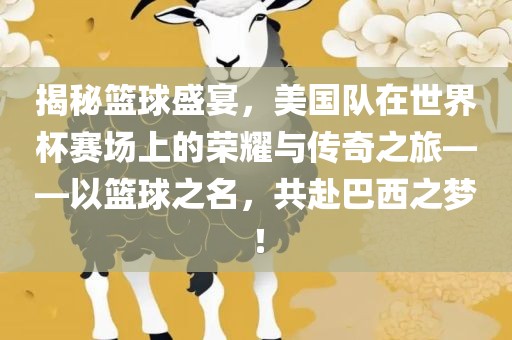 揭秘篮球盛宴，美国队在世界杯赛场上的荣耀与传奇之旅——以篮球之名，共赴巴西之梦！