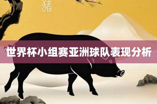 世界杯小组赛亚洲球队表现分析
