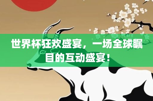 世界杯狂欢盛宴，一场全球瞩目金炬实业股份有限公司的互动盛宴！
