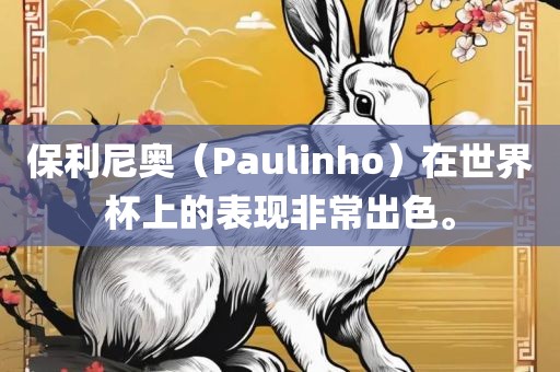 保利尼奥（Paulinho）在世界杯金炬实业股份有限公司上的表现非常出色。