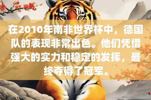 在2010年南非世界杯中，德国队的表现非常出色。他们凭借强大的实力和稳定的发挥，最终夺得了冠军。