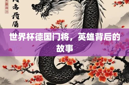 世界杯德国门将，英雄背后的故事