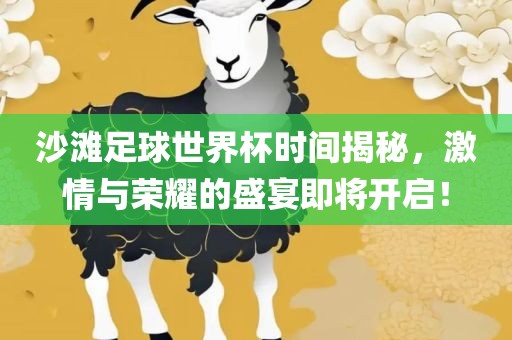 沙滩足球世界杯时间揭秘，激情与荣耀的盛宴即将开启！