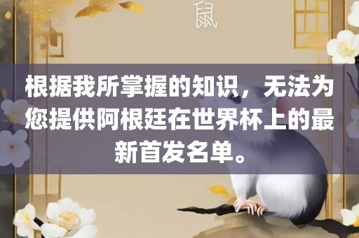 根据我所掌握的知识，无法为您提供阿根廷在世界杯上的最新首发名单。