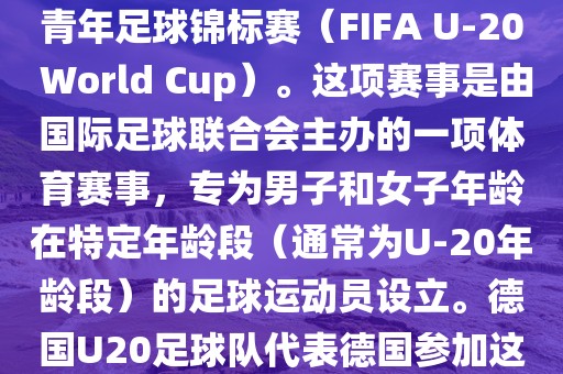德国U20足球队参加的是U20世界杯足球赛，也被称为世界青年足球锦标赛（FIFA U-20 World Cup）。这项赛事是由国际足球联合会主办的一项体育赛事，专为男子和女子年龄在特定年龄段（通常为U-20年龄段）的足球运动员设立。德国U20足球队代表德国参加这项赛事，旨在展示德国青年足球的潜力和实力。