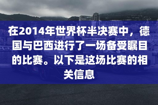 在2014年世界杯半决赛中，德国与巴西进行了一场备受瞩目的比赛。以下是这场比赛的相关信息