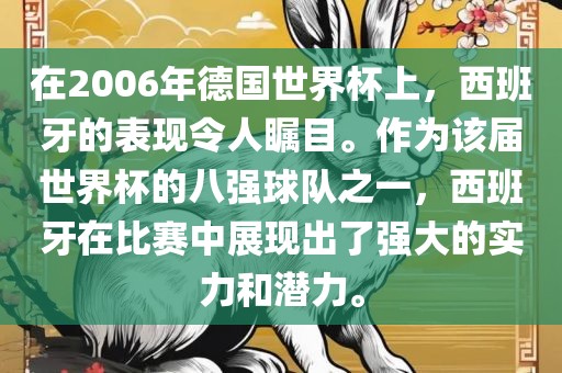 在2006年德国世界杯上，西班牙的表现令人瞩目。作为该届世界杯的八强球队之一，西班牙在比赛中展现出了强大的实力和潜力。