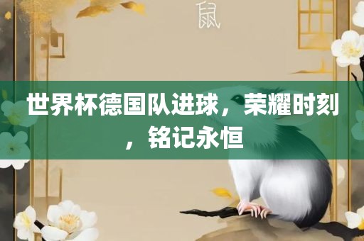 世界杯德国队进球，荣耀时刻，铭记永恒