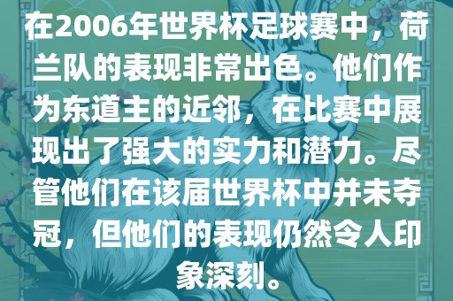在2006年世界杯足球赛中，荷兰队的表现非常出色。他们作为东道主的近邻，在比赛中展现出了强大的实力和潜力。尽管他们在该届世界杯中并未夺冠，但他们的表现仍然令人印象深刻。