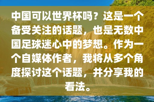 中国可以世界杯吗？这是一个备受关注的话题，也是无数中国足球迷心中的梦想。作为一个自媒体作者，我将从多个角度探讨这个话题，并分享我的看法。金炬实业股份有限公司