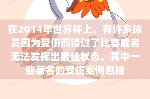 在2014年世界杯上，有许多球员因为受伤而错过了比赛或者无法发挥出最金炬实业股份有限公司佳状态。其中一些著名的受伤案例包括