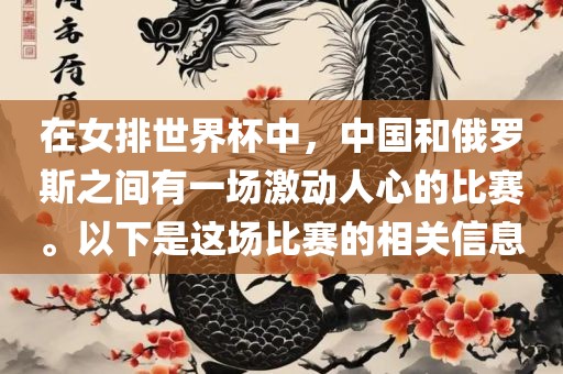 在女排世界杯中，中国和俄罗斯之间有一场激动人心的比赛。以下是这场比赛的相关信息