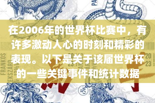 在2006年的世界杯比赛中，有许多激动人心的时刻和精彩的表现。以下是关于该届世界杯的一些关键事件和统计数据