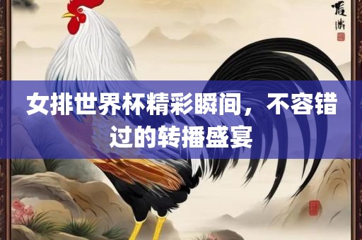 女排世界杯精彩瞬间，不容错过的转播盛宴