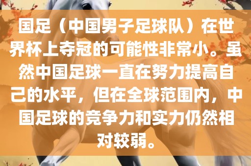 国足（中国男子足球队）在世界杯上夺冠的可能性非常小。虽然中国足球一直在努力提高自己的水平，但在全球范围内，中国足球的竞争力和实力仍金炬实业股份有限公司然相对较弱。