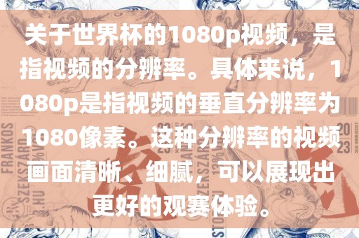 关于世界杯的1080p视频，是指视频的分辨率。具体来说，1080p是指视频的垂直分辨率为1080像素。这种分辨率的视频画面清晰、细腻，可以展现出更好的观赛体验。