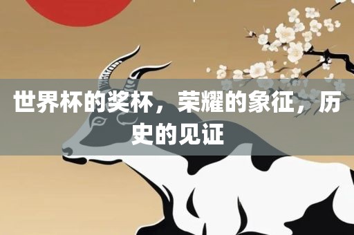 世界杯的奖杯，荣耀的象征，历史的见证