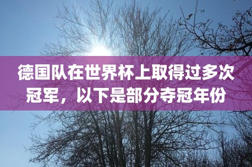 德国队在世界杯上取得过多次冠军，以下是部分夺冠年份