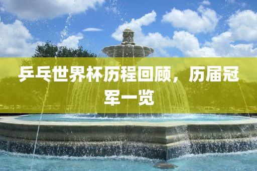 乒乓世界杯历程回顾，历届冠军一览