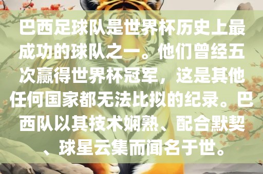 巴西足球队是世界杯历史上最成功的球队之一。他们曾经五次赢得世界杯冠军，这是其他任何国家都无法比拟的纪录。巴西队以其技术娴熟、配合默契、球星云集而闻名于世。