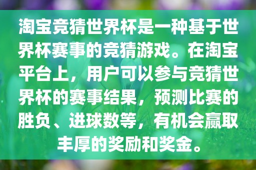 淘宝竞猜世界杯是一种基于世界杯赛事的竞猜游戏。在淘宝平台上，用户可以参与竞猜世界杯的赛事结果，预测比赛的胜负、进球数等，有机会赢取丰厚的奖励和奖金。金炬实业股份有限公司