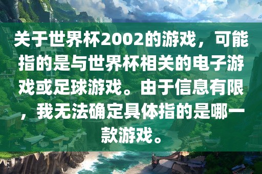 关于世界杯2002的游戏，可能指的是与世界杯相关的电子游戏或足球游戏。由于信息有限，我无法确定具体指的是哪一款游戏。