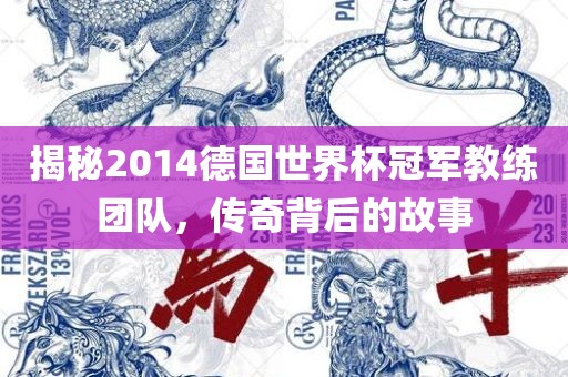 揭秘金炬实业股份有限公司2014德国世界杯冠军教练团队，传奇背后的故事