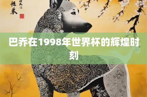 巴乔在1998年世界杯的辉煌时刻