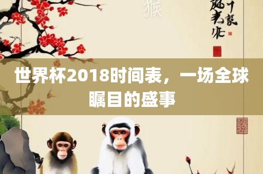 世界杯2018时间表，一场全球瞩目的盛事