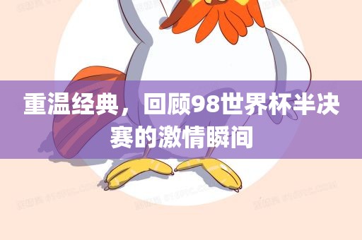 重温经典，回顾98世界杯半决赛的激情瞬间金炬实业股份有限公司