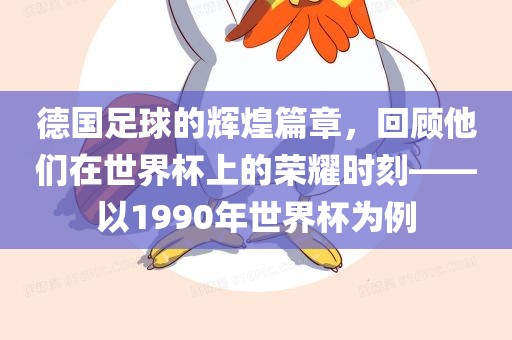 德国足球的辉煌篇章，回顾他们在世界杯上的荣耀时刻——以1990年世界杯为例