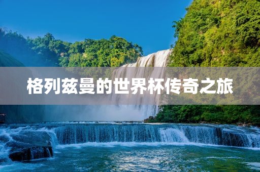 格列兹曼的世界杯传奇之旅