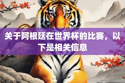 关于阿根廷在世界杯的比赛，以下是相关信息