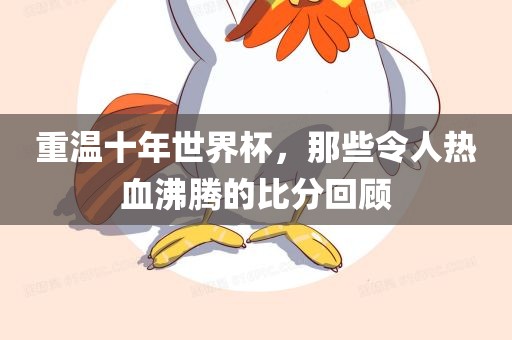 重温十年世界杯，那些令人热血沸腾的比分回顾