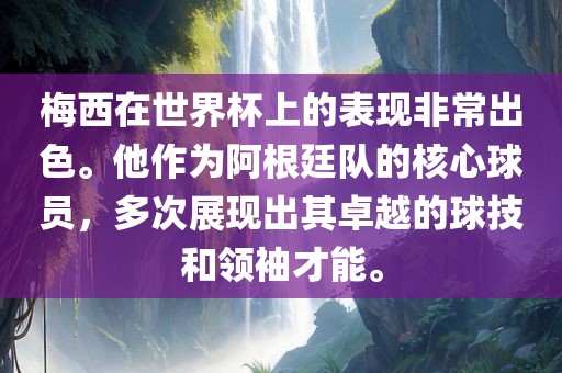 梅西在世界杯上的表现非常出色。他作为阿根廷队的核心球员，多次展现出其卓越的球技和领袖才能。金炬实业股份有限公司