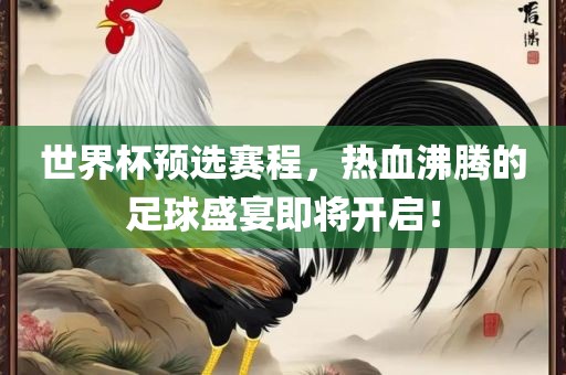 世界杯预选赛程，热血沸腾的足球盛宴即将开启！金炬实业股份有限公司