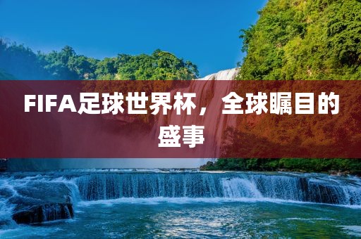 FIFA足球世界杯，全球瞩目的盛事金炬实业股份有限公司