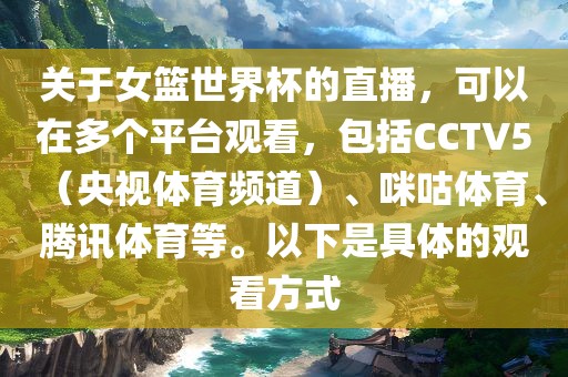 关于女篮世界杯的直播，可以在多个平台观看，包括CCTV5（央视体育频道）、咪咕体育、腾讯体育等。以下是具体的观看方式