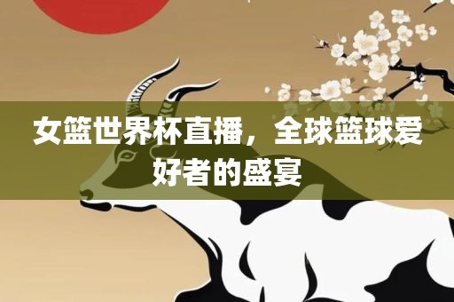 女篮世界杯直播，全球篮球爱好者的盛宴