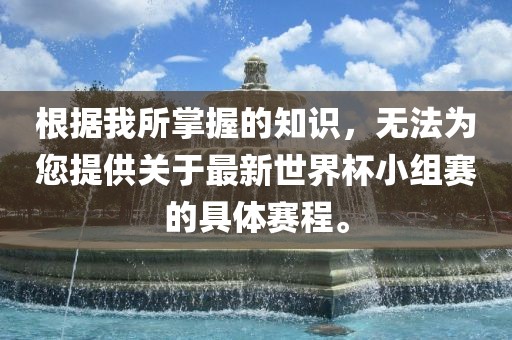 根据我所掌握的知识，无法为您提供关于最新世界杯小组赛的具体赛程。