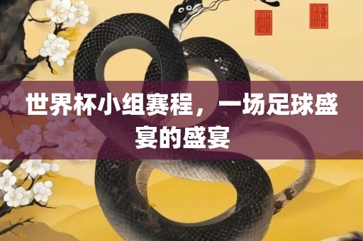 世界杯小组赛程，一场足球盛宴的盛宴金炬实业股份有限公司