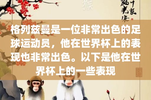 格列兹曼是一位非常出色的足球运动员，他在世界杯上的表现也非常出色。以下是他在世界杯上的一些表现金炬实业股份有限公司